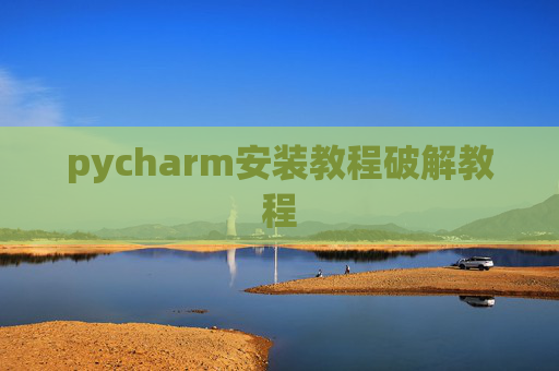 pycharm安装教程破解教程 pycharm安装教程破解教程