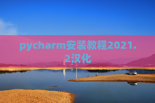 pycharm安装教程2021.2汉化 pycharm安装教程2021.2汉化